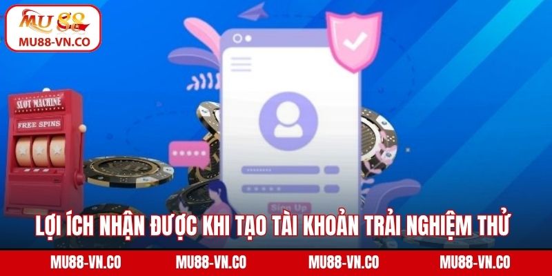 Đăng Ký Chơi Thử Mu88 - Trải Nghiệm An Toàn, Không Rủi Ro 1 Lợi ích nhận được khi tạo tài khoản trải nghiệm thử