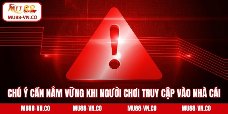 Chú ý cần nắm vững khi người chơi truy cập vào nhà cái