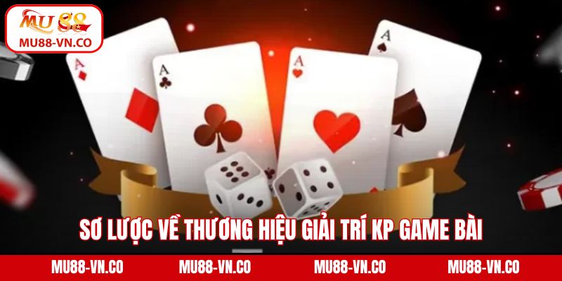 KP Game Bài - Điểm Đến Giải Trí Săn Thưởng Hàng Đầu Ở Mu88 2 Sơ lược về thương hiệu giải trí KP game bài