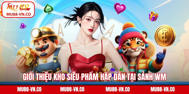 Sảnh WM - Điểm Đến Giải Trí Casino Hot Nhất 2025 Ở Mu88 4 Giới thiệu kho siêu phẩm hấp dẫn tại sảnh WM