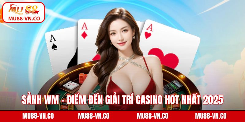 Sảnh WM - Điểm Đến Giải Trí Casino Hot Nhất 2025 Ở Mu88 1 Sảnh WM