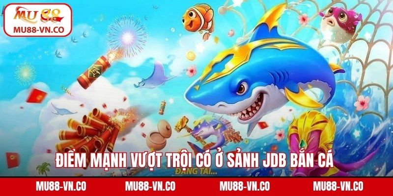 Điểm mạnh vượt trội có ở sảnh JDB bắn cá 