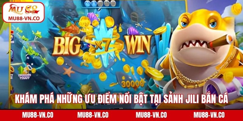 Jili Bắn Cá Mu88 - Chinh Phục Đại Dương, Đổi Thưởng Cực Đã 3 Khám phá những ưu điểm nổi bật tại sảnh Jili bắn cá