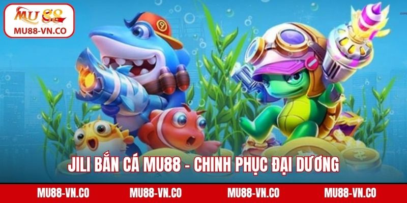 Jili Bắn Cá Mu88 - Chinh Phục Đại Dương, Đổi Thưởng Cực Đã 1 Jili bắn cá
