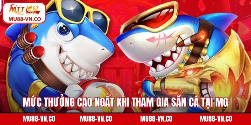 Mức thưởng cao ngất khi tham gia săn cá tại MG