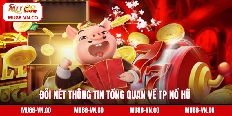 Đôi nét thông tin tổng quan về TP nổ hũ 
