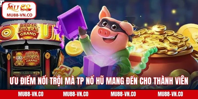 Ưu điểm nổi trội mà TP nổ hũ mang đến cho thành viên 