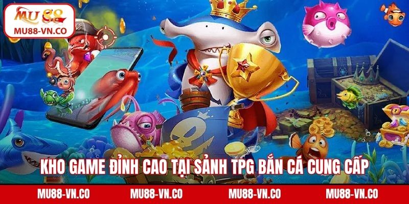 Kho game đỉnh cao tại sảnh TPG bắn cá cung cấp